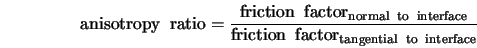  \rm anisotropy \;\; \rm ratio = \frac{\rm friction \;\; fact... ...{\rm friction \;\; factor_{tangential \;\; to \;\; interface}} 