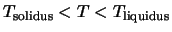 $\displaystyle T_{\rm solidus} < T < T_{\rm liquidus}$
