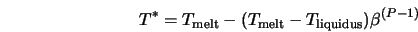  T^{*} = T_{\rm melt} - (T_{\rm melt} - T_{\rm liquidus}) {\beta}^{(P-1)} 