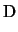 $\displaystyle {\rm D}$