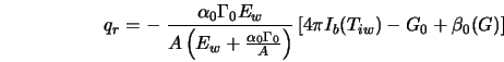  q_{r} = - \; \frac{\alpha_0 {\Gamma}_0 E_w}{A \left( E_w + \... ...A} \right)} \left[4 \pi I_b(T_{iw}) -G_0 + \beta_0(G) \right] 