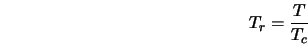  T_r = \frac{T}{T_c} 