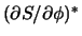 $(\partial S / \partial \phi)^*$