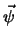 $\vec{\psi}$