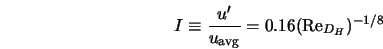  I \equiv \frac{u'}{u_{\rm avg}} = 0.16 ({\rm Re}_{D_H})^{-1/8} 