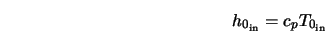  h_{0_{\rm in}} = c_p T_{0_{\rm in}} 