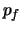 $\displaystyle p_f$