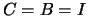 $C = B = I$