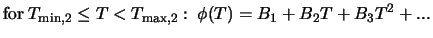 $\displaystyle \mbox{for} \; T_{{\rm min},2} \leq T < T_{{\rm max},2}: \; \phi (T) = B_1 + B_2 T + B_3 T^2 + ...$