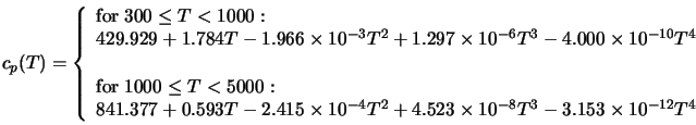  c_p (T) = \left\{ \begin{array}{ll} {\rm for} \; 300 \leq T ... ... 10^{-8} T^3 - 3.153 \times 10^{-12} T^4 & \end{array} \right. 