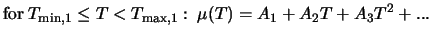 $\displaystyle \mbox{for} \; T_{{\rm min},1} \leq T < T_{{\rm max},1}: \; \mu (T) = A_1 + A_2 T + A_3 T^2 + ...$
