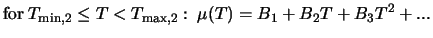 $\displaystyle \mbox{for} \; T_{{\rm min},2} \leq T < T_{{\rm max},2}: \; \mu (T) = B_1 + B_2 T + B_3 T^2 + ...$