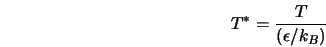  T^{*} = \frac{T}{(\epsilon/k_B)} 