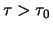 $\tau > \tau_0$