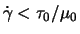$\dot{\gamma} < \tau_0/\mu_0$