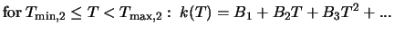 $\displaystyle \mbox{for} \; T_{{\rm min},2} \leq T < T_{{\rm max},2}: \; k (T) = B_1 + B_2 T + B_3 T^2 + ...$