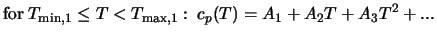 $\displaystyle \mbox{for} \; T_{{\rm min},1} \leq T < T_{{\rm max},1}: \; c_p (T) = A_1 + A_2 T + A_3 T^2 + ...$