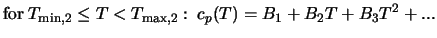 $\displaystyle \mbox{for} \; T_{{\rm min},2} \leq T < T_{{\rm max},2}: \; c_p (T) = B_1 + B_2 T + B_3 T^2 + ...$