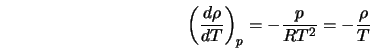  \left(\frac{d\rho}{dT} \right)_p = - \frac{p}{R T^2} = - \frac{\rho}{T} 