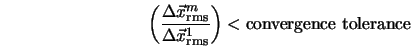  \left(\frac{\Delta \vec{x}^{m}_{\rm rms}}{\Delta \vec{x}^1_{\rm rms}}\right) < \mbox{convergence tolerance} 