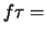 $f \tau =$