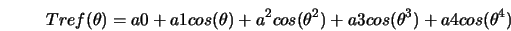  Tref(\theta) = a0 + a1 cos(\theta) + a^2 cos(\theta^2) + a3 cos(\theta^{3}) + a4 cos({\theta}^{4}) 