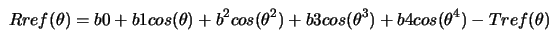  Rref(\theta) = b0 + b1 cos(\theta) + b^2 cos(\theta^2) + b3 cos(\theta^{3}) + b4 cos({\theta}^{4}) - Tref(\theta) 
