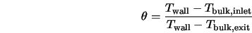  \theta = \frac{ T_{\rm wall} - T_{\rm bulk,inlet} } { T_{\rm wall} - T_{\rm bulk,exit} } 