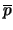 $\overline{p}$