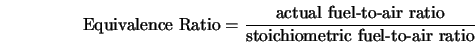 \mbox{Equivalence Ratio} = \frac{\mbox{actual fuel-to-air ratio}} {\mbox{stoichiometric fuel-to-air ratio}} 