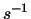 $s^{-1}$