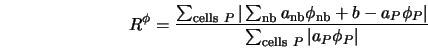  R^\phi = {\sum_{{\rm cells}\ P}{\vert\sum_{\rm nb}a_{\rm nb... ...phi_P\vert} \over \sum_{{\rm cells}\ P}\vert a_P \phi_P\vert} 