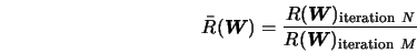  \bar R({\mbox{\boldmath$W$}}) = \frac{R({\mbox{\boldmath$W$}... ...iteration}\ N}}{R({\mbox{\boldmath$W$}})_{{\rm iteration}\ M}} 