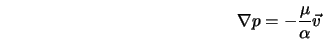  {\bf\nabla} p = - \frac{\mu}{\alpha} {\vec v} 