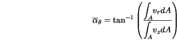  \overline{\alpha}_{\theta} = \tan^{-1} \left(\frac{\displaystyle{\int_A} v_{r} dA}{\displaystyle{\int_A} v_z dA} \right) 