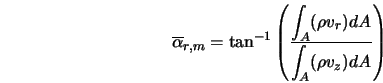  \overline{\alpha}_{r,m} = \tan^{-1} \left(\frac{\displaysty... ... (\rho v_{r}) dA}{\displaystyle{\int_A} (\rho v_z) dA} \right) 