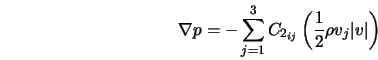  {\bf\nabla} p = - \sum_{j=1}^3 C_{2_{ij}} \left (\frac{1}{2} \rho v_j\vert v\vert \right ) 