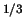 $^{1/3}$
