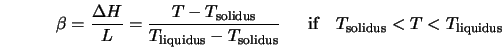  \beta = \frac{\Delta H}{L} = \frac{T-T_{\rm solidus}}{T_{\rm... ...;\;\ \ \ {\rm if}\ \ \; T_{\rm solidus} < T < T_{\rm liquidus} 