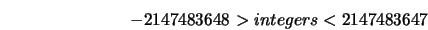  -2147483648 > integers < 2147483647 