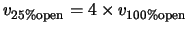 $v_{25\% {\rm open}} = 4 \times v_{100\% {\rm open}}$