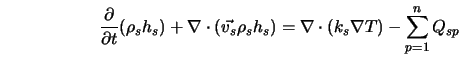  \frac{\partial}{\partial t}(\rho_s h_s) + \nabla \cdot (\vec... ...\rho_s h_s) = \nabla \cdot(k_s \nabla T) - \sum_{p=1}^n Q_{sp} 