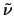 $\tilde{\nu}$